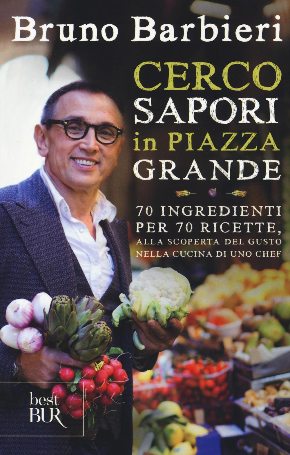 Cerco sapori in piazza Grande. 70 ingredienti per 70 ricette, alla scoperta del gusto nella cucina di uno chef