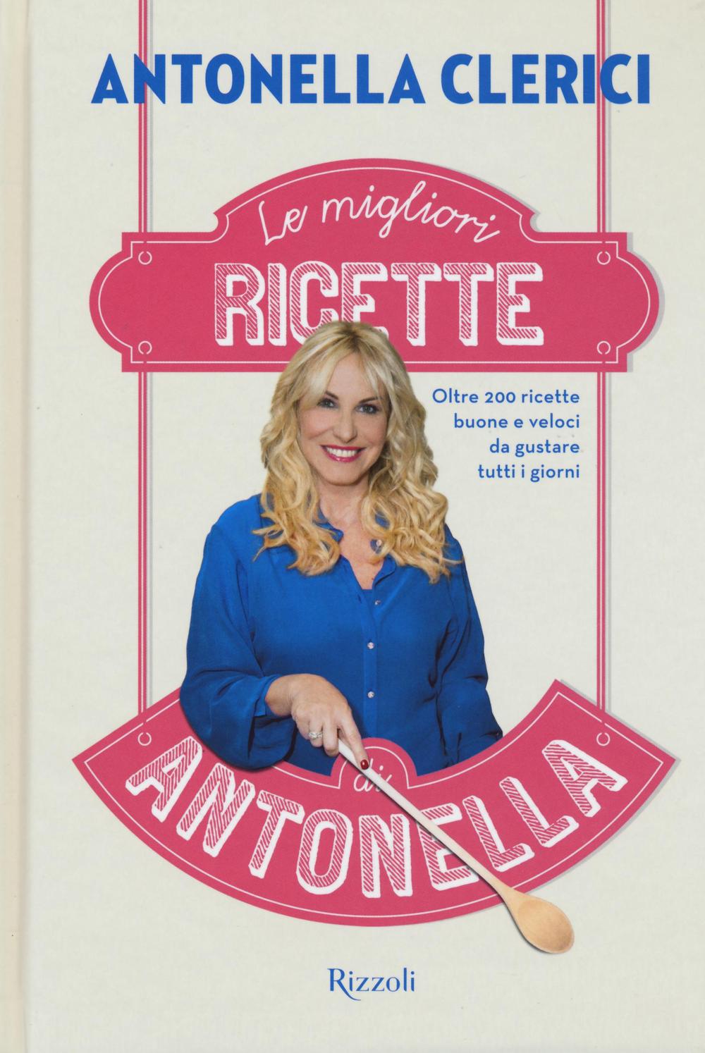 Le migliori ricette di Antonella. Oltre 200 ricette buone e veloci da gustare tutti i giorni