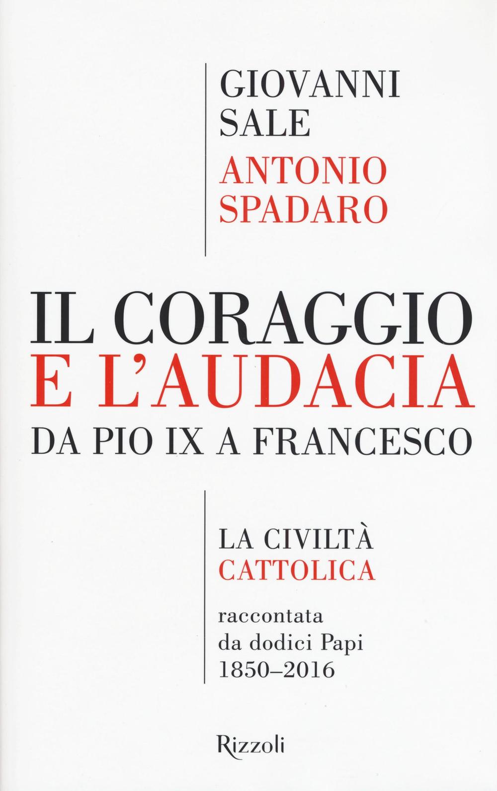 Il coraggio e l'audacia. Da Pio IX a Francesco. «La Civiltà Cattolica» raccontata da dodici Papi 1850-2016