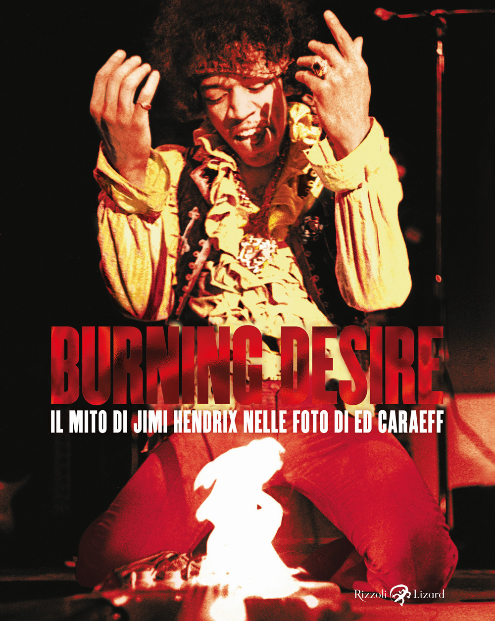 Burning desire. Il mito di Jimi Hendrix nelle foto di Ed Caraeff. Ediz. illustrata