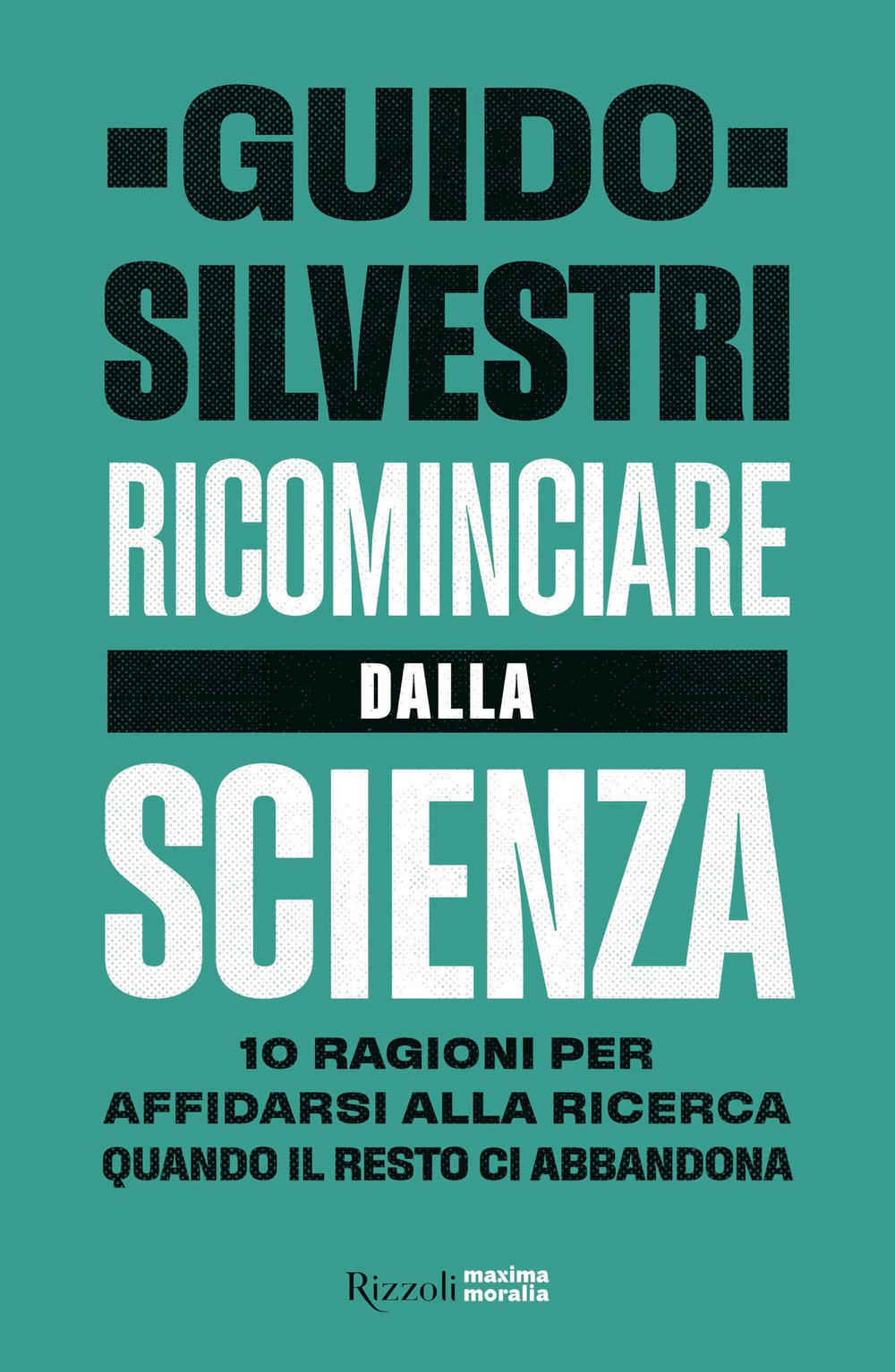 Ricominciare dalla scienza. 10 ragioni per affidarsi alla ricerca quando il resto ci abbandona