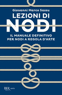 LEZIONI DI NODI - IL MANUALE DEFINITIVO PER NODI A REGOLA D\'ARTE di SASSU GIOVANNI