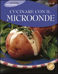 Cucinare con il microonde. Ediz. illustrata