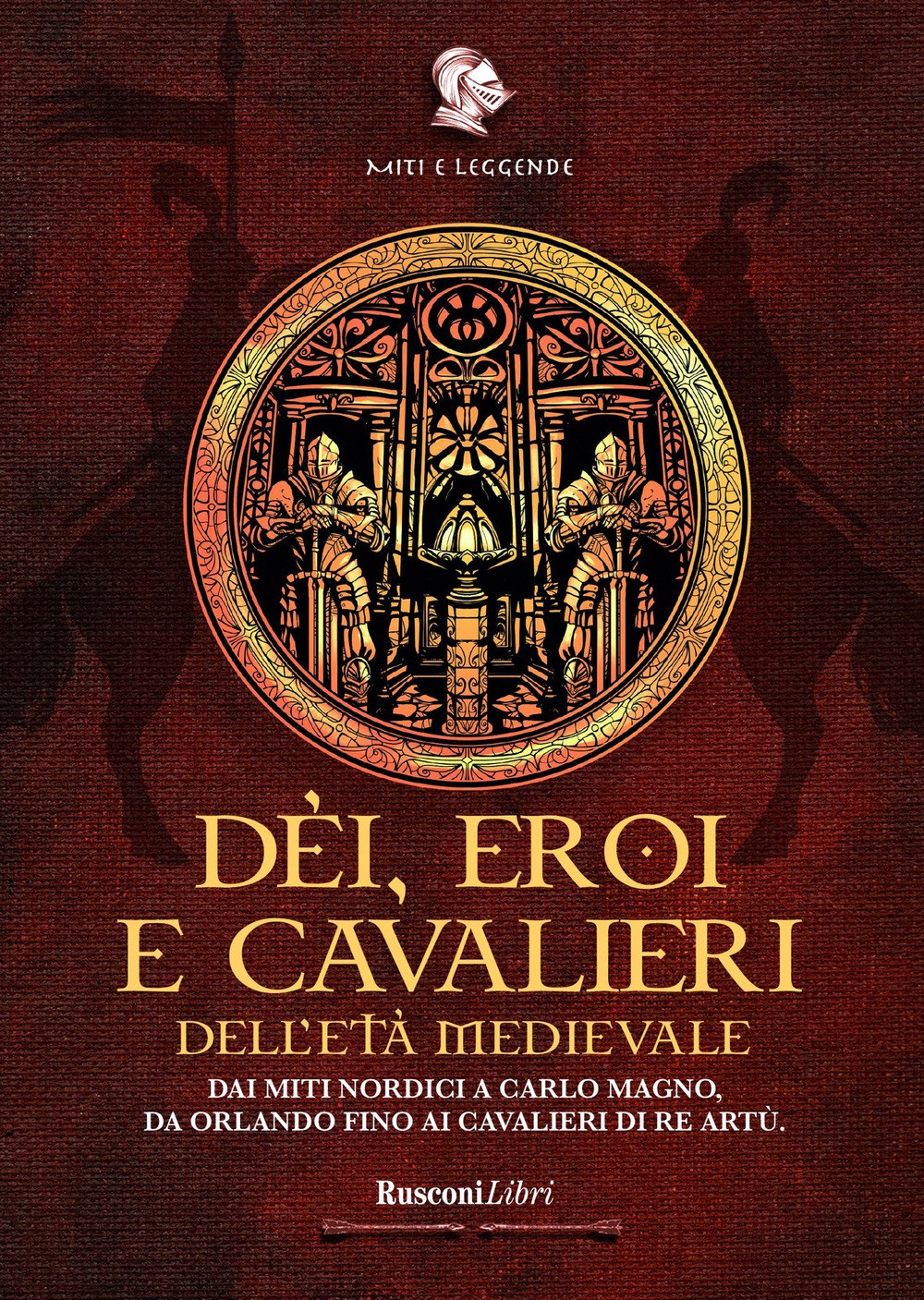 Dèi, eroi e cavalieri dell'età medievale. Dai miti nordici a Carlo Magno, da Orlando fino ai cavalieri di re Artù