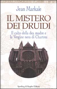 Il mistero dei druidi. Il culto della dea madre e la Vergine nera di Chartres