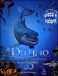 Il delfino. Storia di un sognatore. Gioca e colora