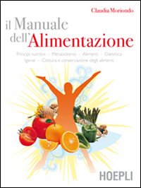Il manuale dell'alimentazione. Principi nutritivi, metabolismo, alimenti, dietetica, igiene, cottura e conservazione degli alimenti