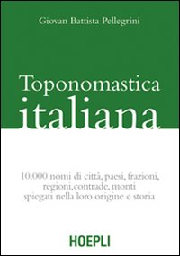 Toponomastica italiana. 10.000 nomi di città, paesi, frazioni, regioni, contrade, monti spiegati nella loro origine e storia (rist. anast.)