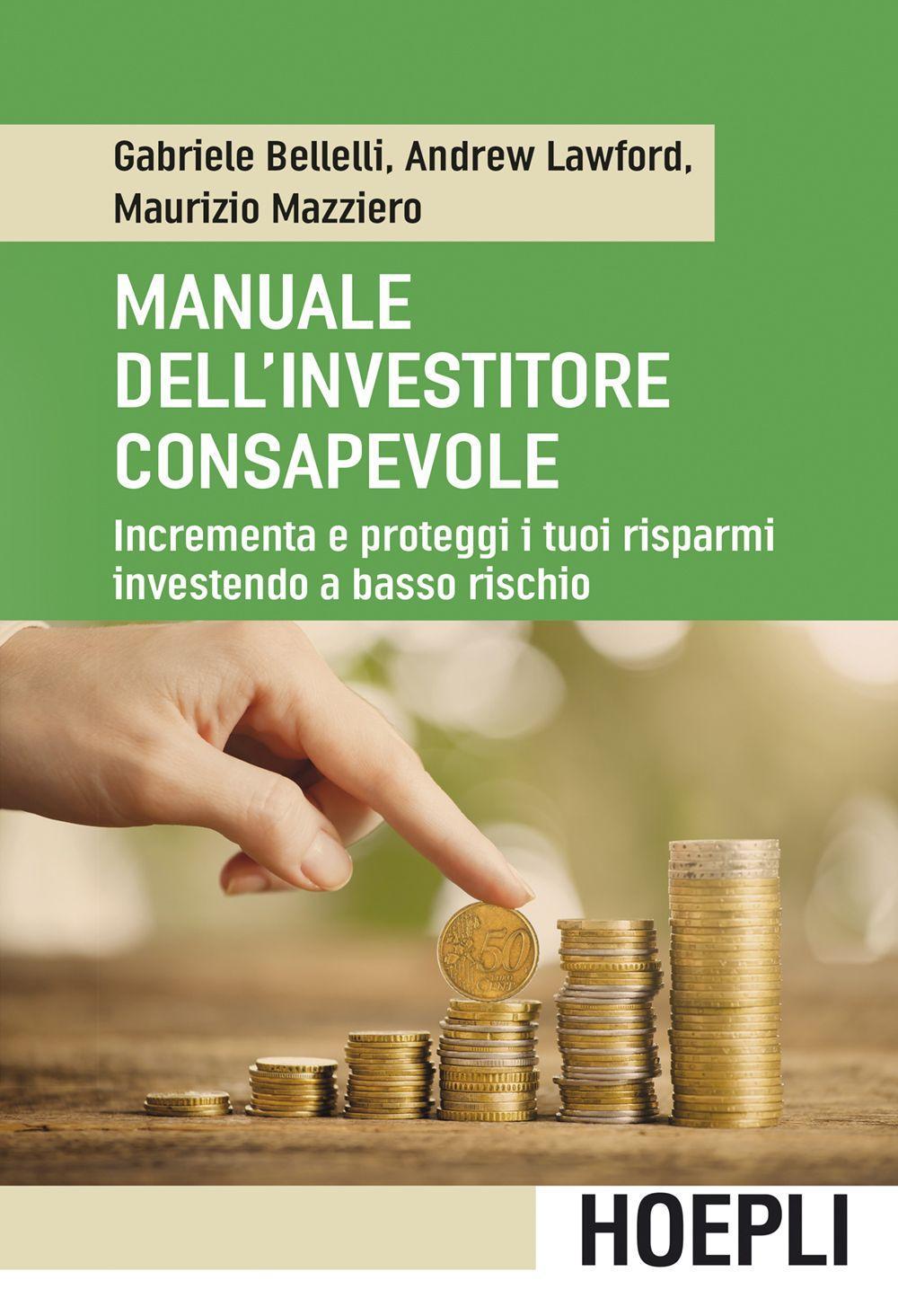 Manuale dell'investitore consapevole. Incrementa e proteggi i tuoi risparmi investendo a basso rischio