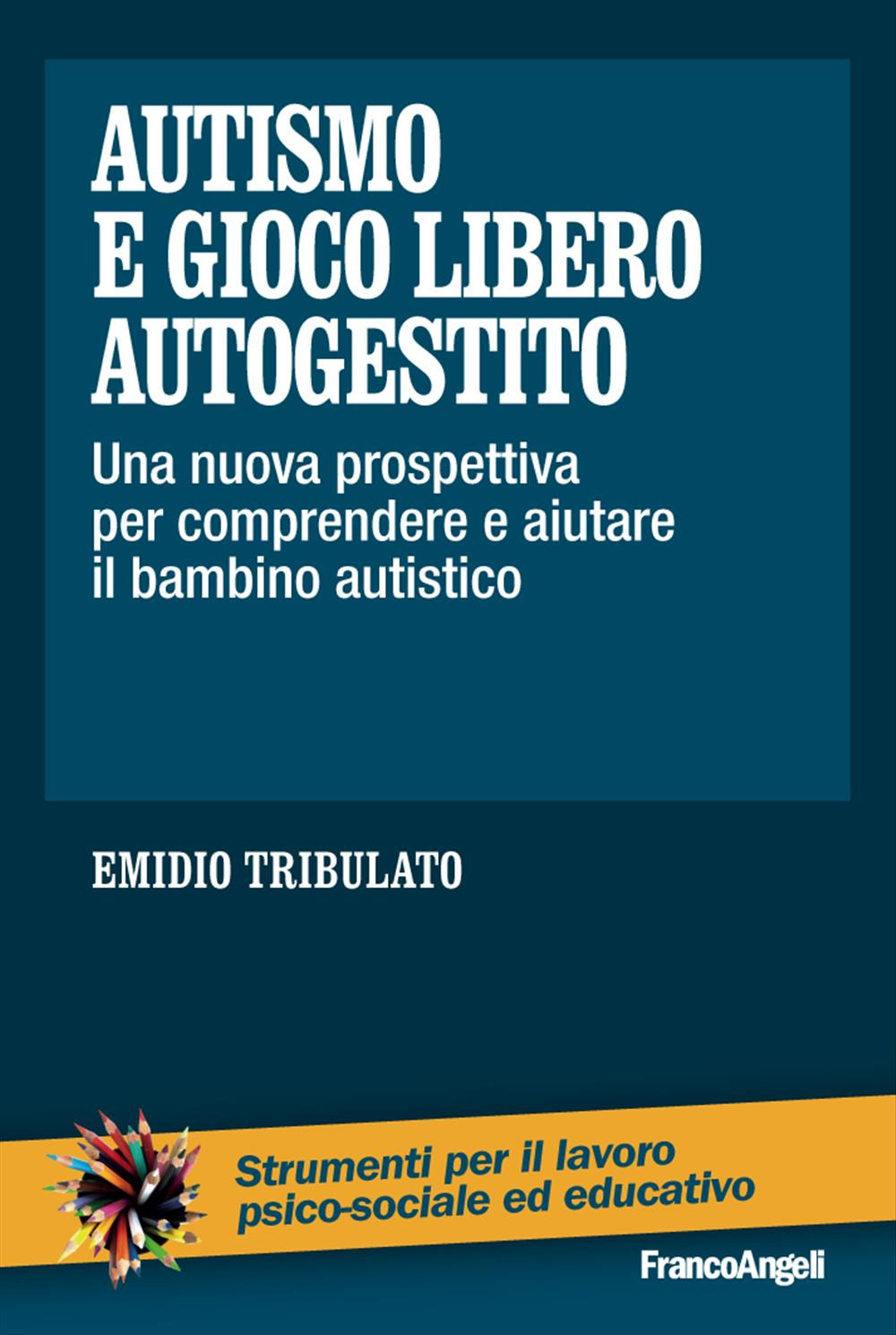 Autismo e gioco libero autogestito. Una nuova prospettiva per comprendere e aiutare il bambino autistico