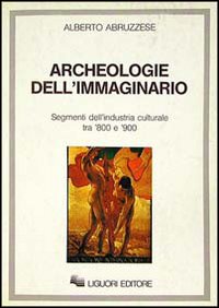 Archeologie dell'immaginario. Segmenti dell'industria culturale tra '800 e '900