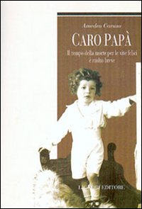Caro papà. Il tempo della morte per le vite felici è molto breve