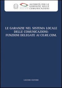 Le garanzie nel sistema locale delle comunicazioni. Funzioni delegate ai Co.re.com. Atti del Convegno (Roma, 19 marzo 2009). Con CD-ROM
