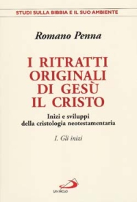 I ritratti originali di Gesù il Cristo. Vol. 1: Gli inizi. Inizi e sviluppi della cristologia neotestamentaria