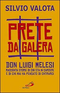 Prete da galera. Don Luigi Melesi racconta storie di chi sta in carcere e di chi mai ha pensato di entrarci