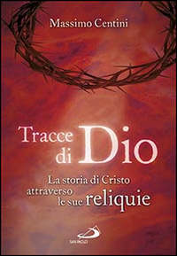 Tracce di Dio. La storia di Cristo attraverso le sue reliquie