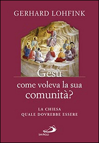 Gesù come voleva la sua comunità? La Chiesa quale dovrebbe essere