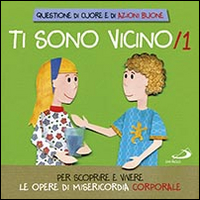 Ti sono vicino. Libro poster. Vol. 1: Per scoprire e vivere le opere di misericordia corporale
