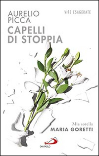 Capelli di stoppia. Mia sorella Maria Goretti