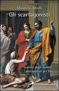 Gli scartagonisti. Scartati dagli uomini, protagonisti per Dio