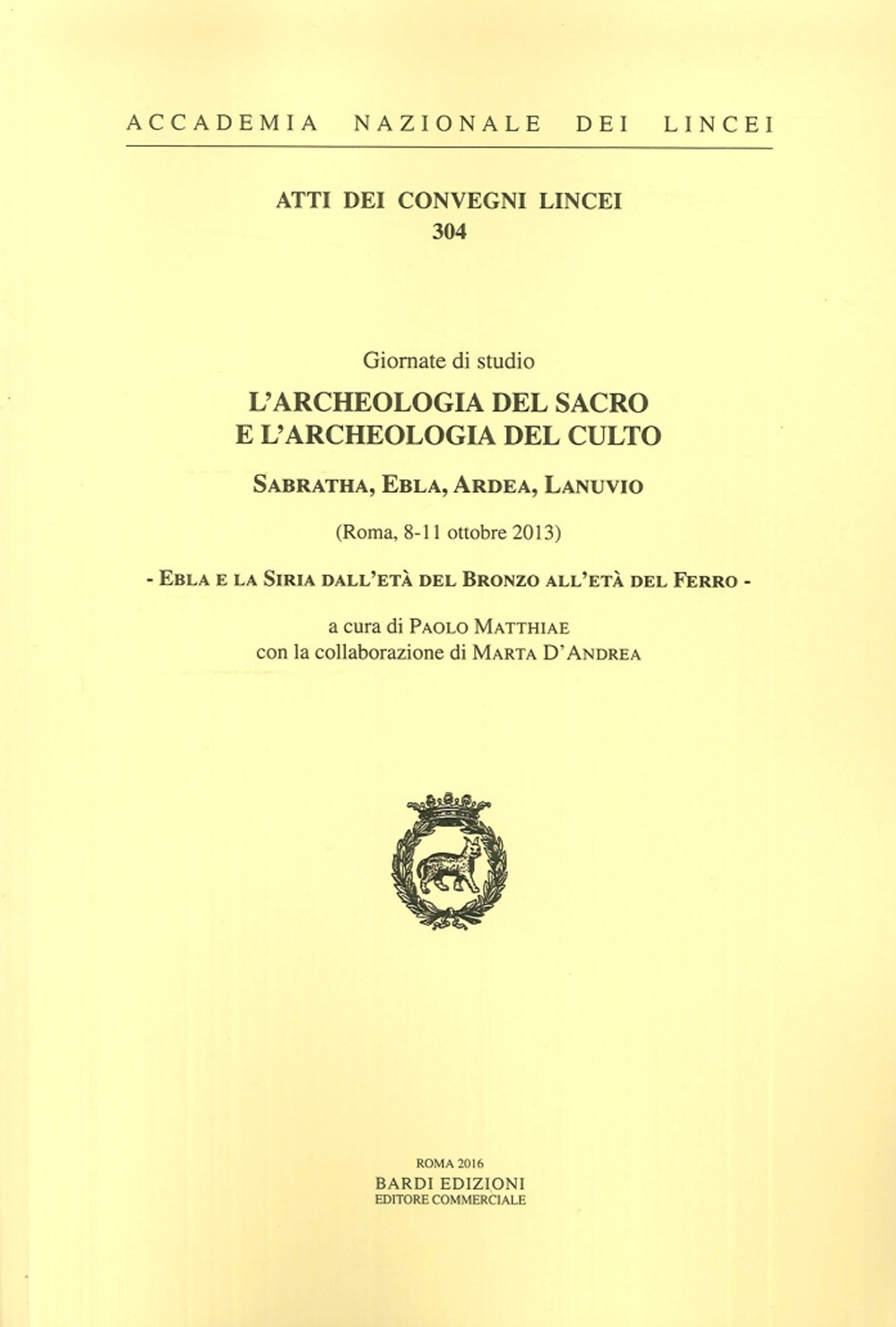 Ebla e la Siria dall'Età del bronzo all'Età del ferro. L'archeologia del sacro e l'archeologia del culto. Sabratha, Ebla, Ardea, Lanuvio. Giornate di Studio (Roma, 8-11 ottobre 2013). Ediz. italiana e inglese