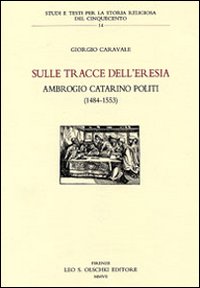 Sulle tracce dell'eresia. Ambrogio Catarino Politi (1484-1553)