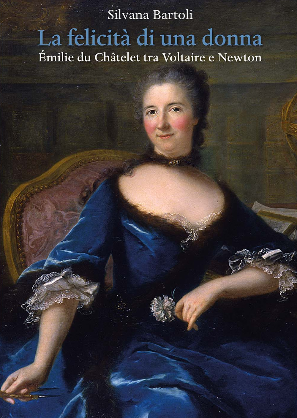 La felicità di una donna Émilie du Châtelet tra Voltaire e Newton