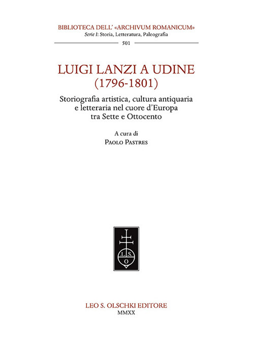 Luigi Lanzi a Udine (1796-1801). Storiografia artistica, cultura antiquaria e letteraria nel cuore d'Europa tra Sette e Ottocento
