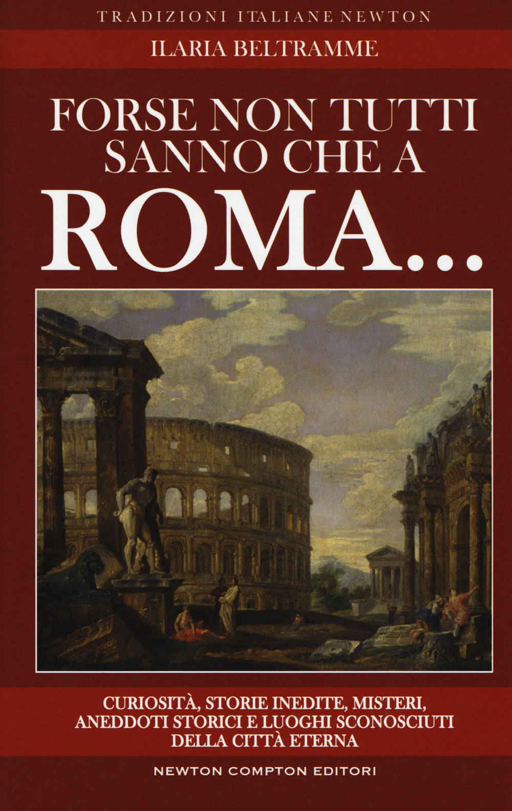 Forse non tutti sanno che a Roma... Curiosità, storie inedite, misteri, aneddoti storici e luoghi sconosciuti della città eterna