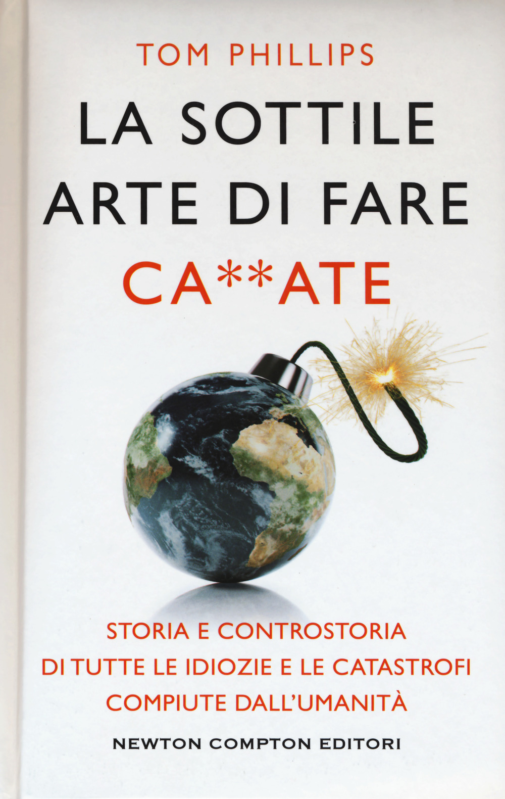 La sottile arte di fare ca**ate. Storia e controstoria di tutte le idiozie e le catastrofi compiute dall'umanità