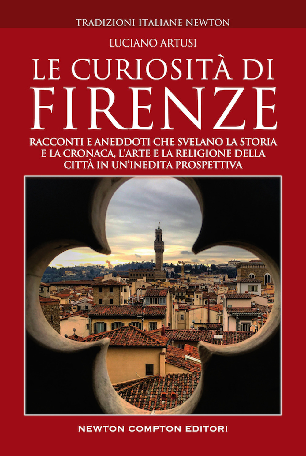 Le curiosità di Firenze. Racconti e aneddoti che svelano la storia e la cronaca, l'arte e la religione della città in un'inedita prospettiva