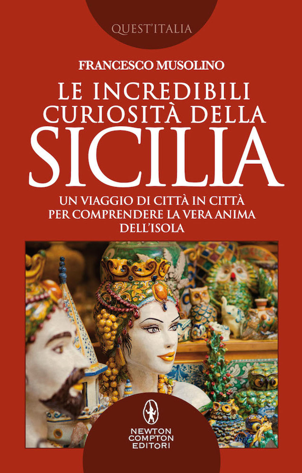 Le incredibili curiosità della Sicilia. Un viaggio di città in città per comprendere la vera anima dell'isola