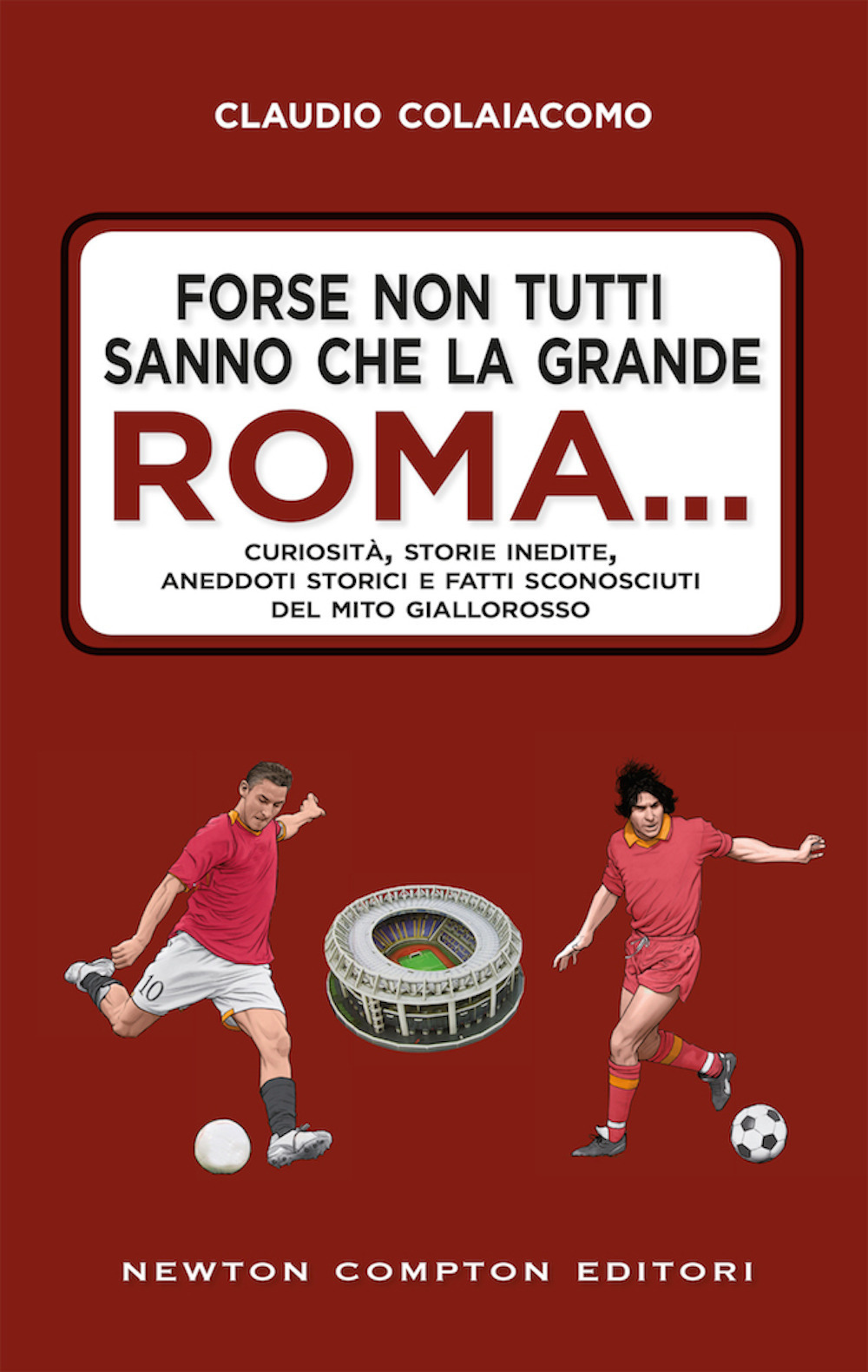 Forse non tutti sanno che la grande Roma. Curiosità, storie inedite, aneddoti storici e fatti sconosciuti del mito giallorosso