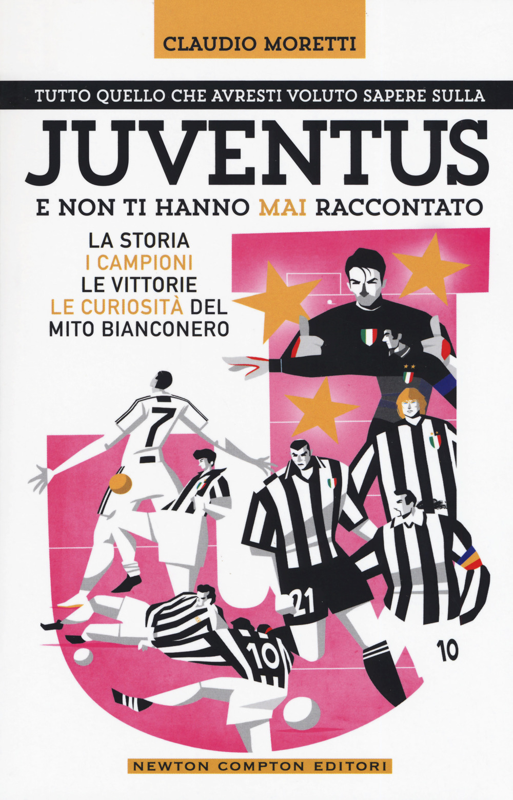 Tutto quello che avresti voluto sapere sulla Juventus e non ti hanno mai raccontato. La storia, i campioni, le vittorie e le curiosità del mito bianconero