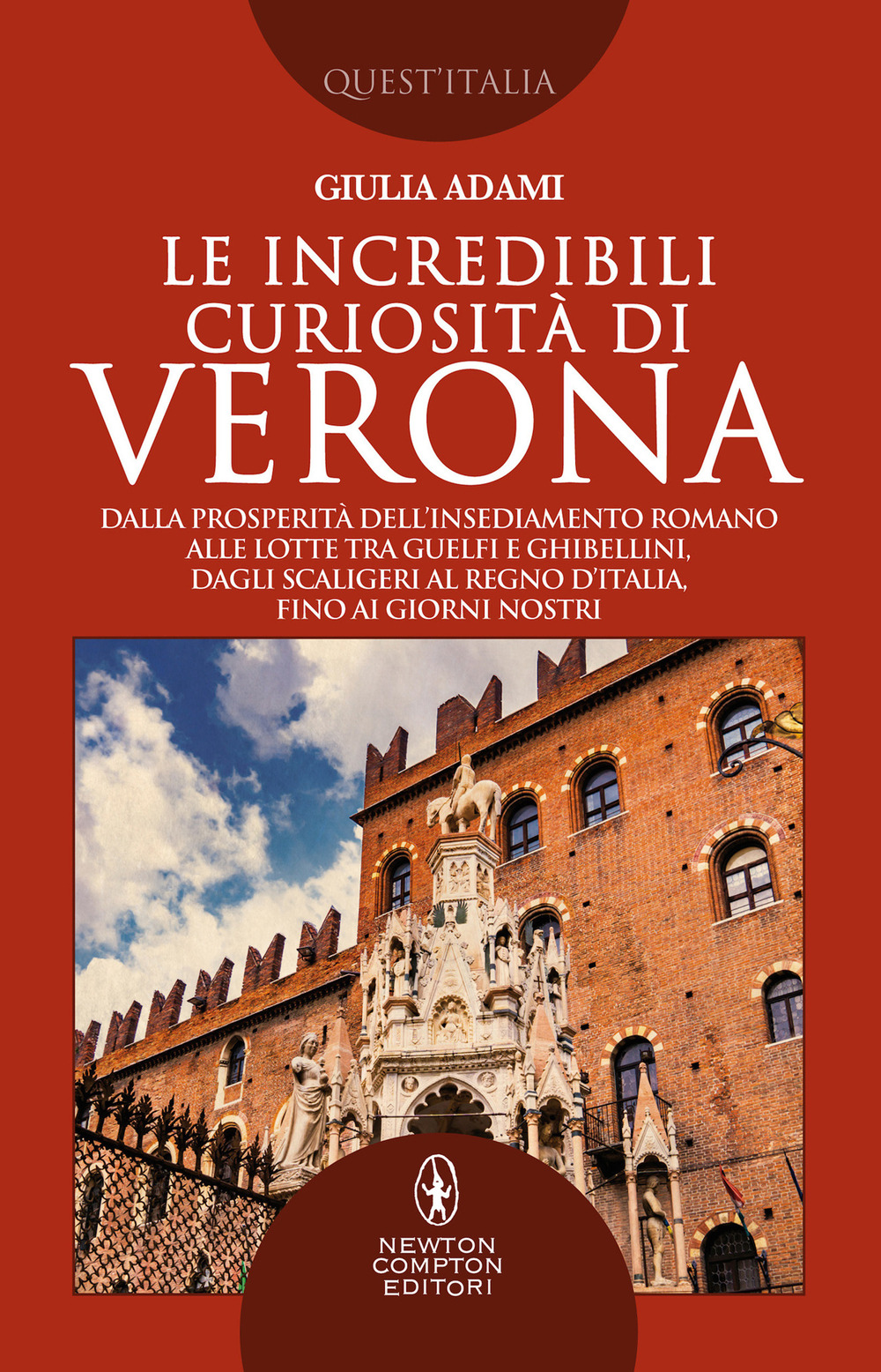 Le incredibili curiosità di Verona. Dalla prosperità dell'insediamento romano alle lotte tra guelfi e ghibellini, dagli Scaligeri al Regno d'Italia, fino ai giorni nostri