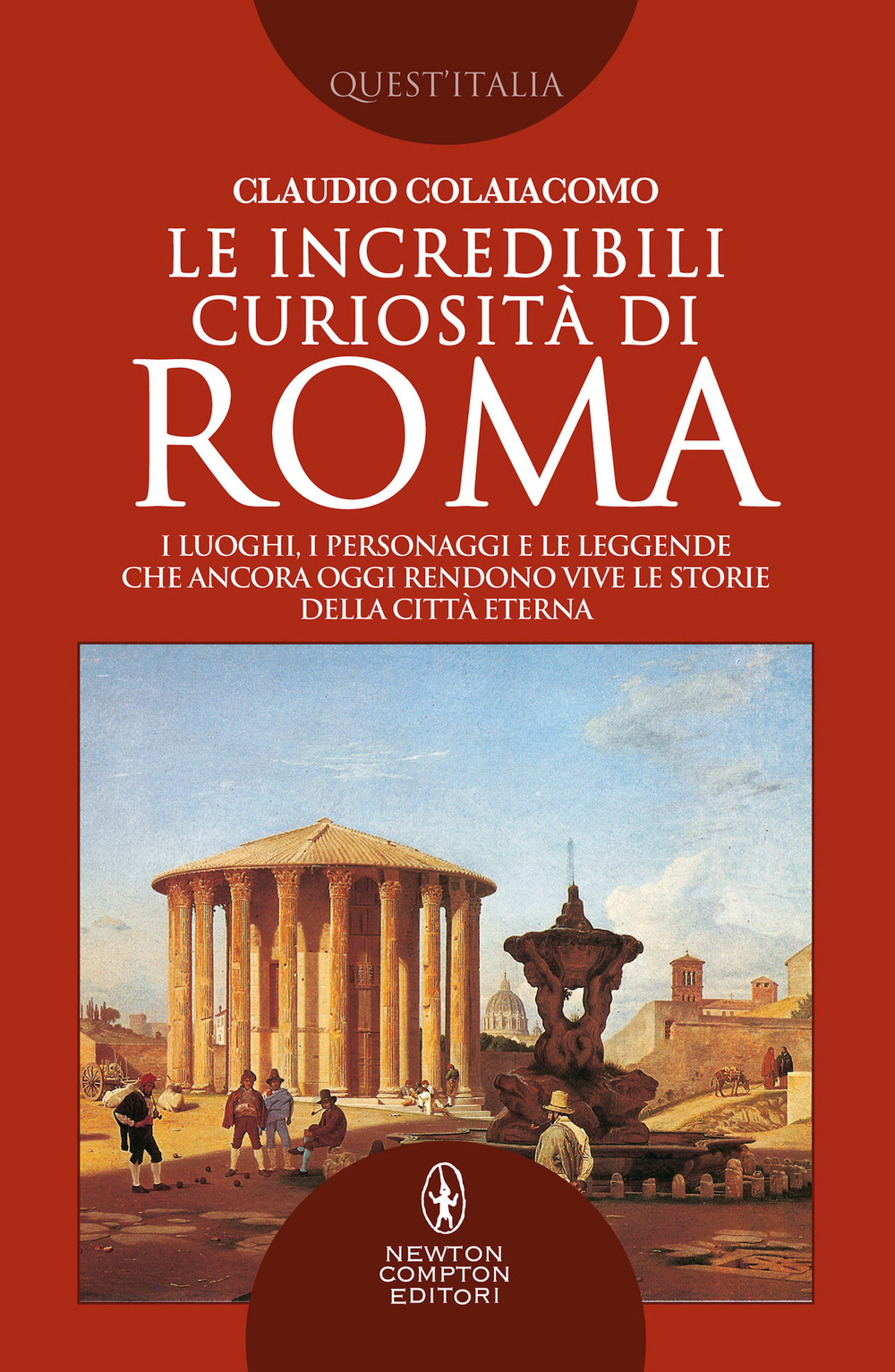 Le incredibili curiosità di Roma. I luoghi, i personaggi e le leggende che ancora oggi rendono vive le storie della Città Eterna Roma
