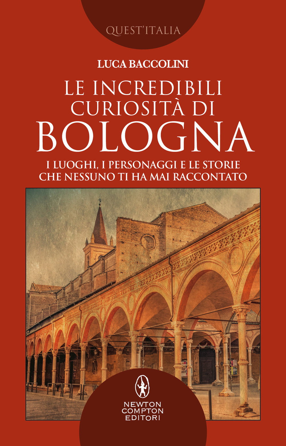 Le incredibili curiosità di Bologna. I luoghi, i personaggi e le storie che nessuno ti ha mai raccontato