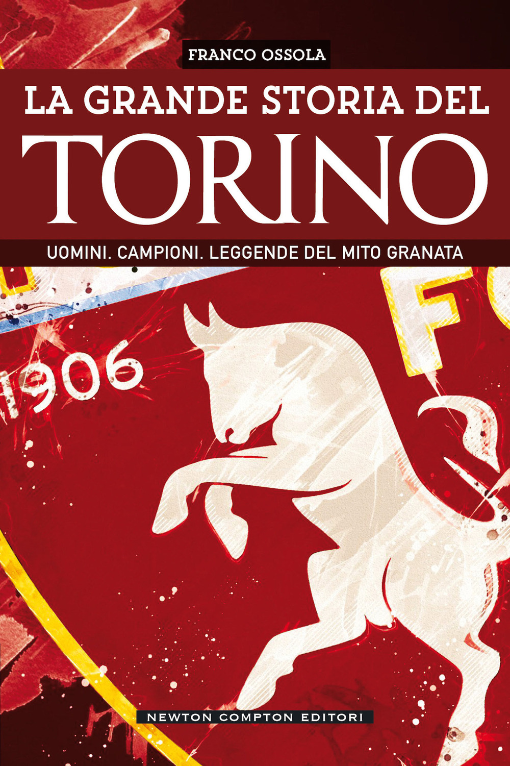 La grande storia del Torino. Uomini. Campioni. Leggende del mito granata