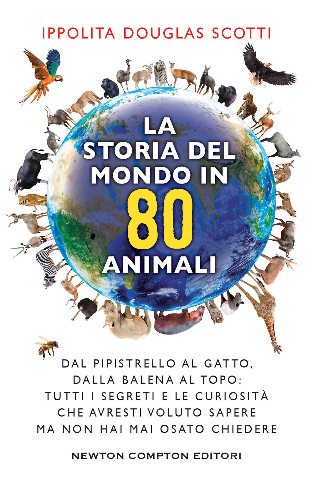 La storia del mondo in 80 animali. Dal pipistrello al gatto, dalla balena al topo: tutti i segreti e le curiosità che avresti voluto sapere ma non hai mai osato chiedere