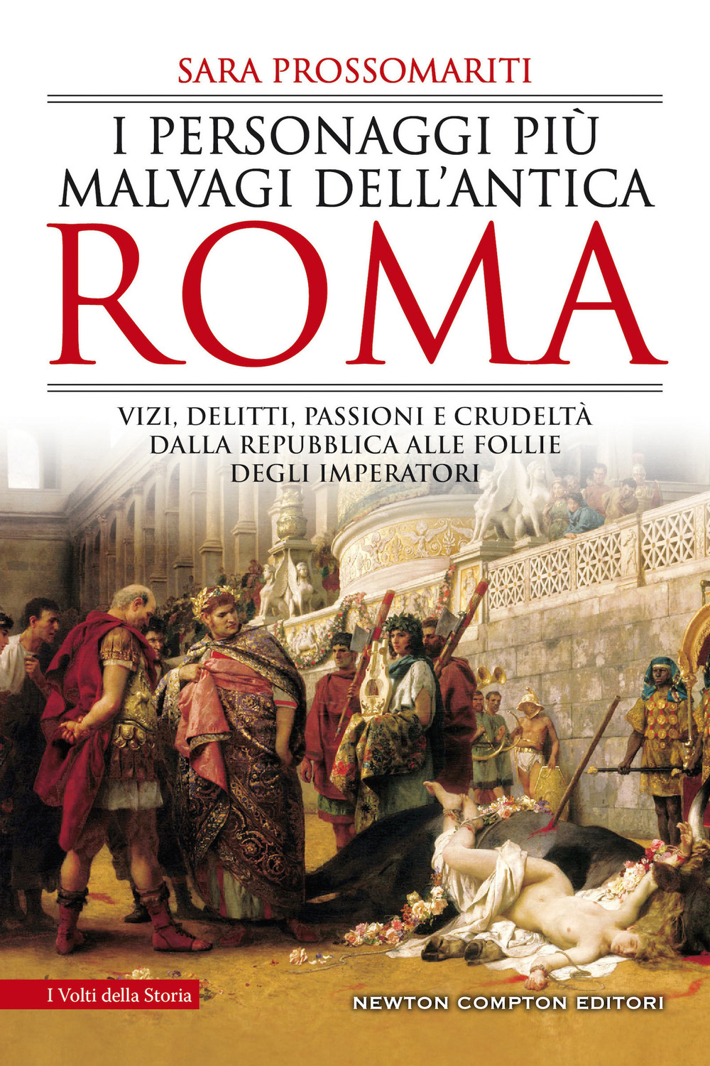 I personaggi più malvagi dell'antica Roma. Vizi, delitti, passioni e crudeltà dalla Repubblica alle follie degli imperatori