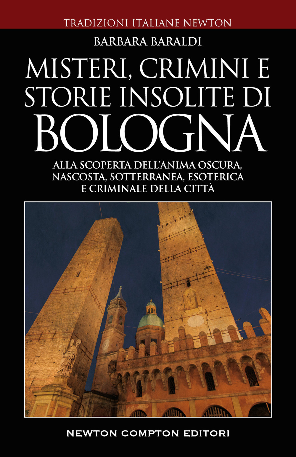 Misteri, crimini e storie insolite di Bologna. Alla scoperta dell'anima oscura, nascosta, sotterranea, esoterica e criminale della città