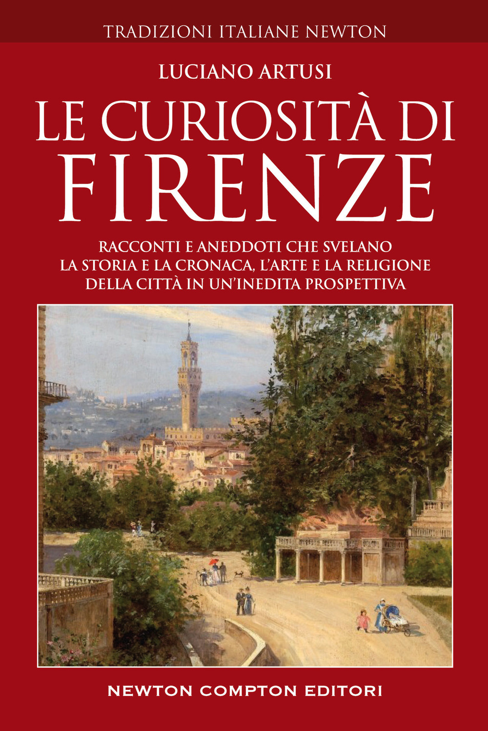 Le curiosità di Firenze. Racconti e aneddoti che svelano la storia e la cronaca, l'arte e la religione della città in un'inedita prospettiva