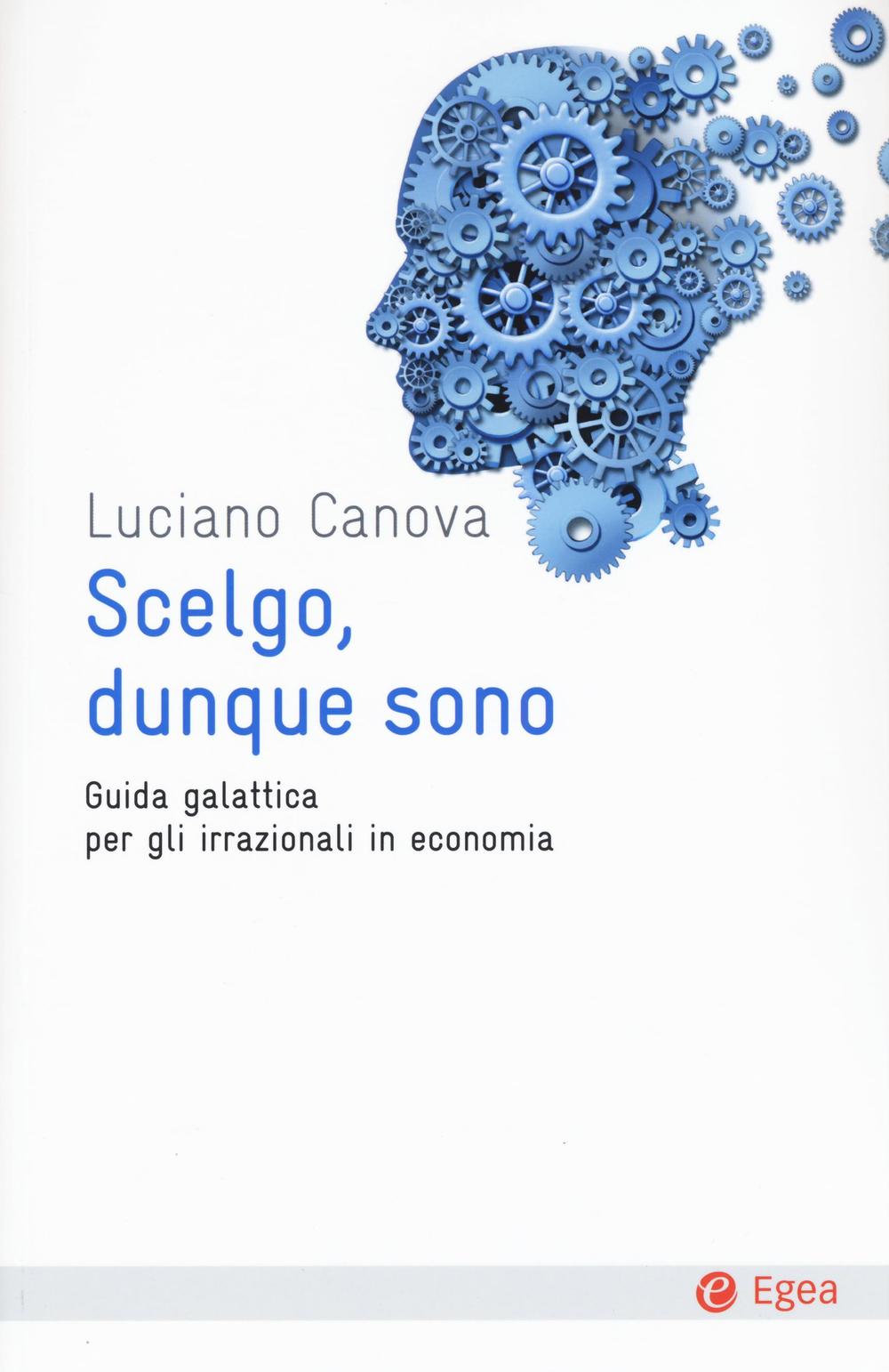 Scelgo, dunque sono. Guida galattica per gli irrazionali in economia