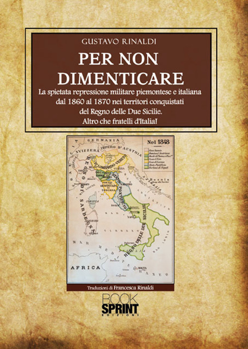 Per non dimenticare. La spietata repressione militare piemontese e italiana dal 1860 al 1870 nei territori conquistati del Regno delle Due Sicilie. Altro che fratelli d'Italia!