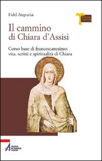 Il cammino di Chiara d'Assisi. Corso base di francescanesimo: vita, scritti e spiritualità di Chiara