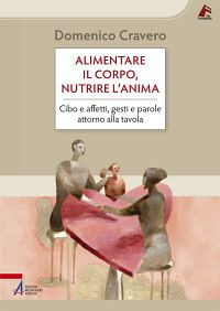 Alimentare il corpo, nutrire l'anima. Cibo e affetti, gesti e parole attorno alla tavola