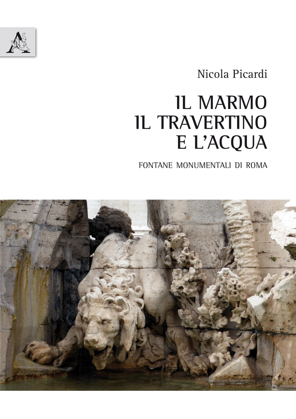 Il marmo, il travertino e l'acqua. Fontane monumentali di Roma