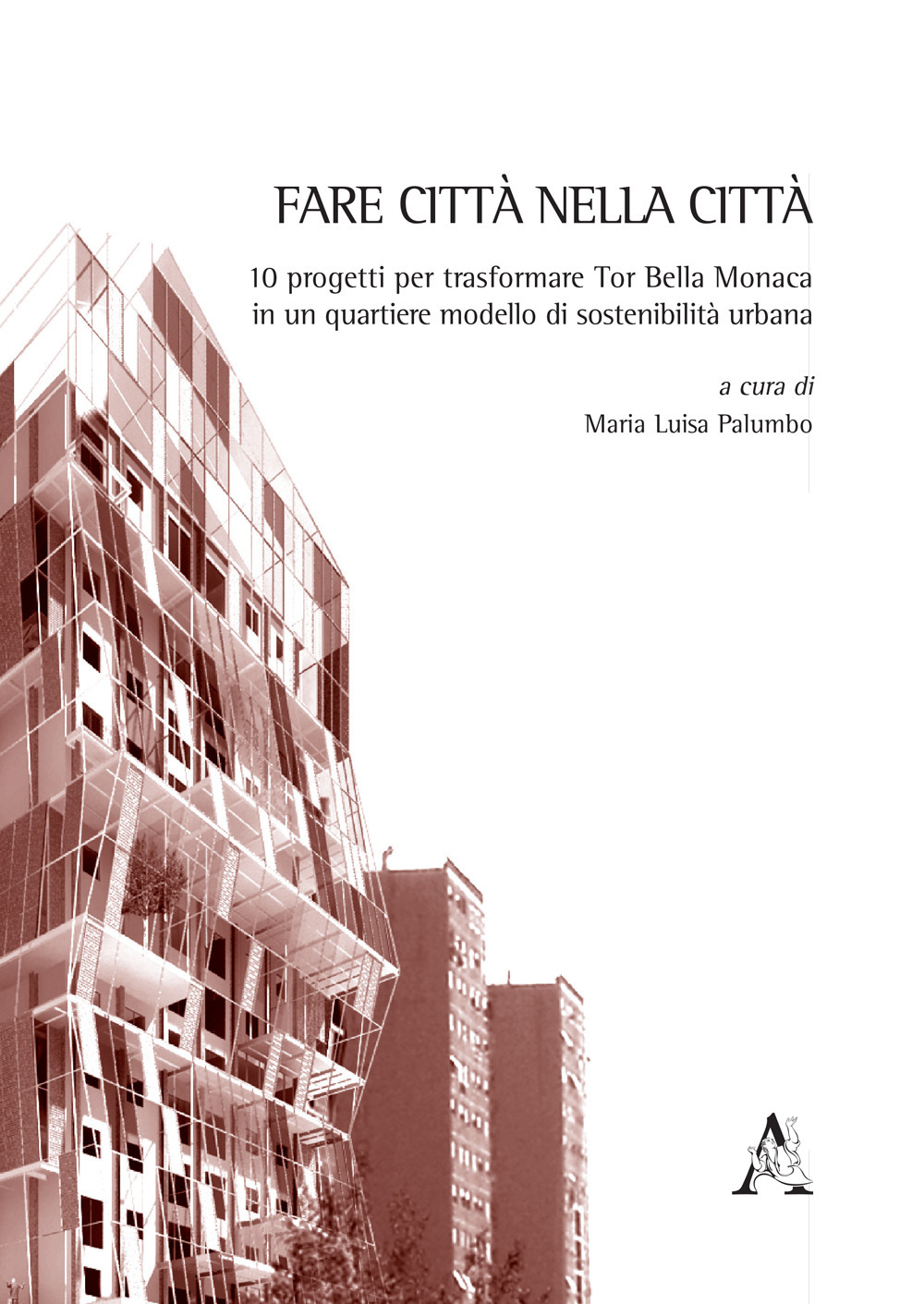 Fare città nella città. 10 progetti per trasformare Tor Bella Monaca in un quartiere modello di sostenibilità urbana. Ediz. illustrata