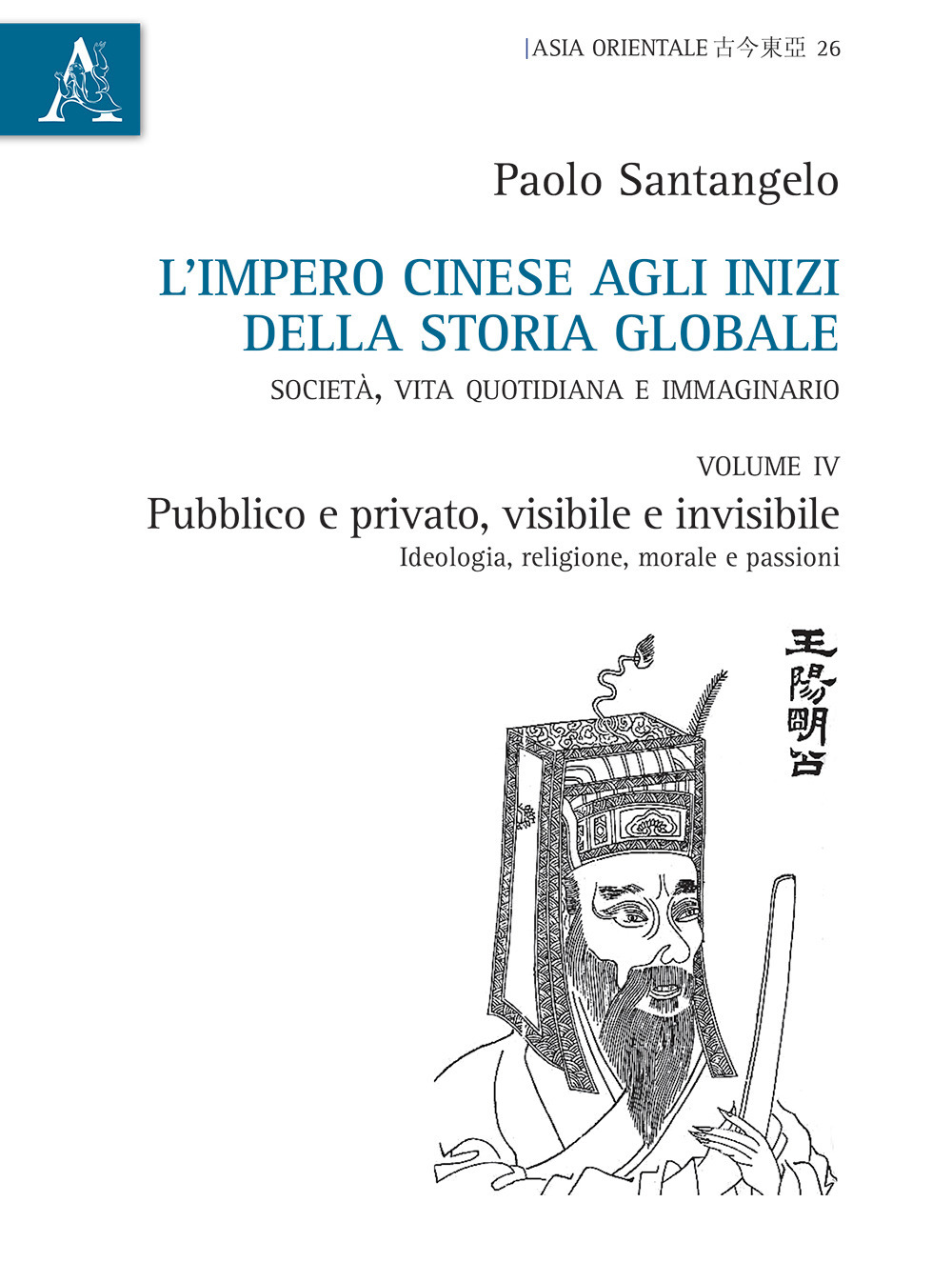 L'impero cinese agli inizi della storia globale. Società, vita quotidiana e immaginario. Vol. 4: Pubblico e privato, visibile e invisibile. Ideologia, religione, morale e passioni