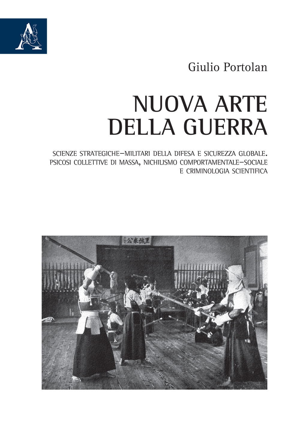 Nuova arte della guerra. Scienze strategiche-militari della difesa e sicurezza globale. Psicosi collettive di massa, nichilismo comportamentale-sociale e criminologia scientifica